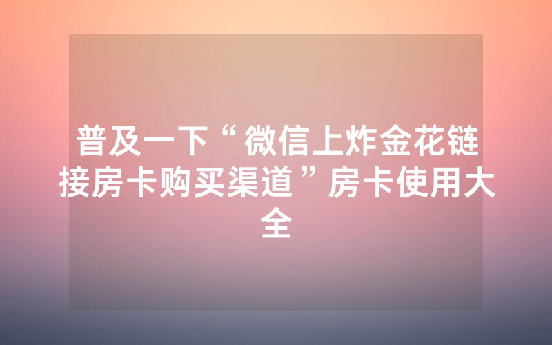 普及一下“微信上炸金花链接房卡购买渠道”房卡使用大全
