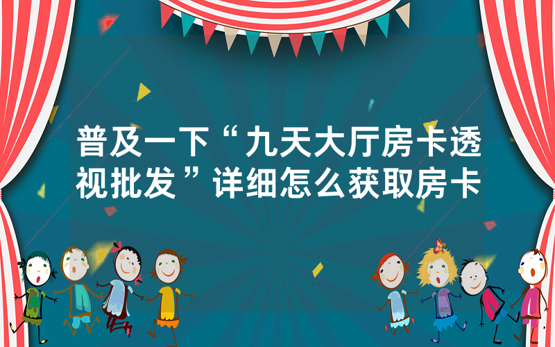 普及一下“九天大厅房卡透视批发”详细怎么获取房卡