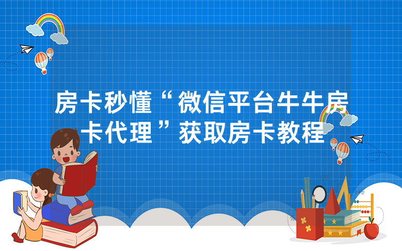 房卡秒懂“微信平台牛牛房卡代理”获取房卡教程