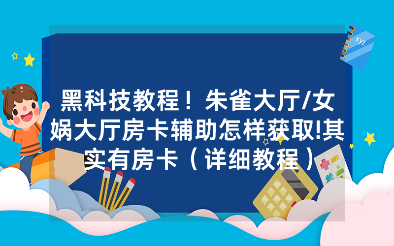 黑科技教程！朱雀大厅/女娲大厅房卡辅助怎样获取!其实有房卡（详细教程）