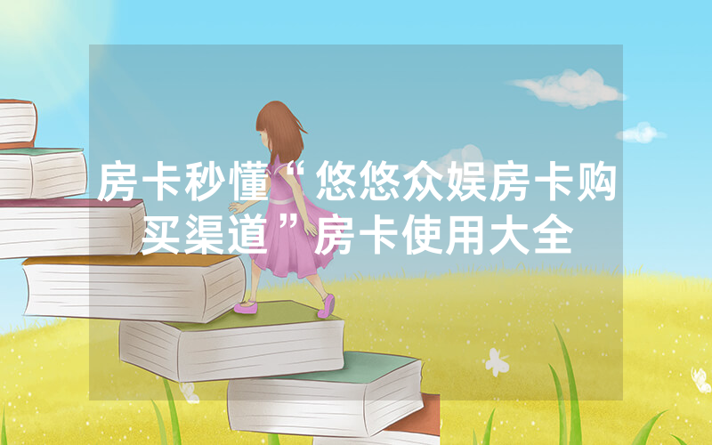 房卡秒懂“悠悠众娱房卡购买渠道”房卡使用大全