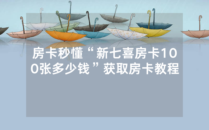 房卡秒懂“新七喜房卡100张多少钱”获取房卡教程