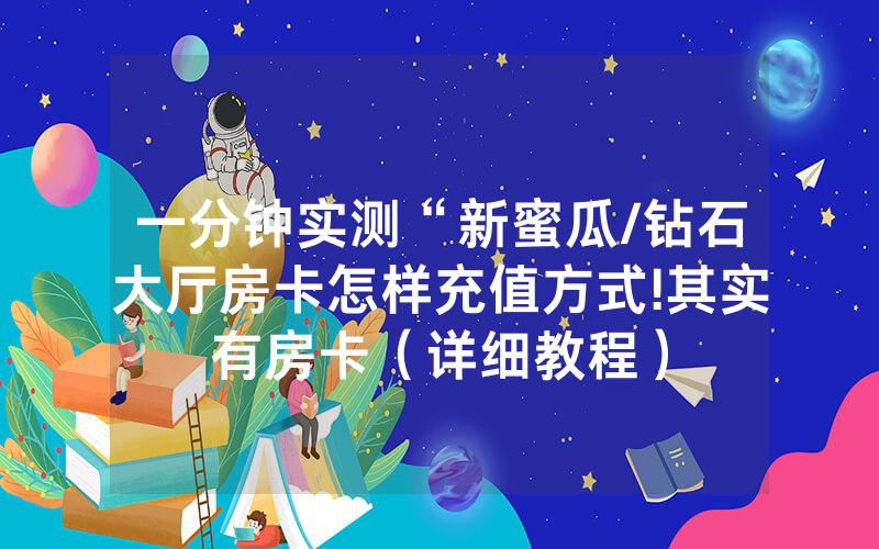 一分钟实测“新蜜瓜/钻石大厅房卡怎样充值方式!其实有房卡（详细教程）