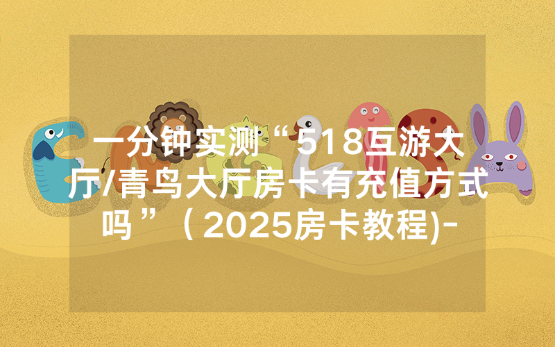 一分钟实测“518互游大厅/青鸟大厅房卡有充值方式吗”（2025房卡教程)-知乎