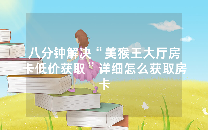 八分钟解决“美猴王大厅房卡低价获取”详细怎么获取房卡