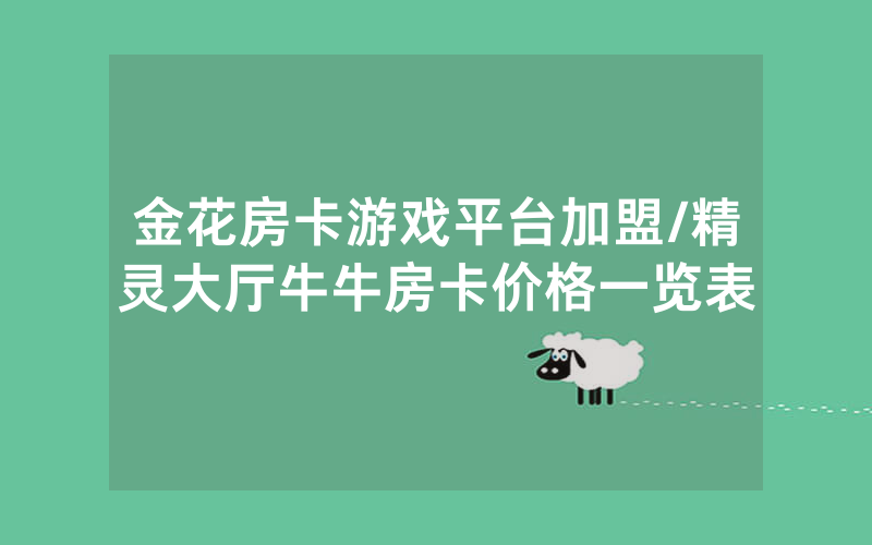 金花房卡游戏平台加盟/精灵大厅牛牛房卡价格一览表