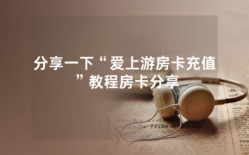 分享一下“爱上游房卡充值”教程房卡分享