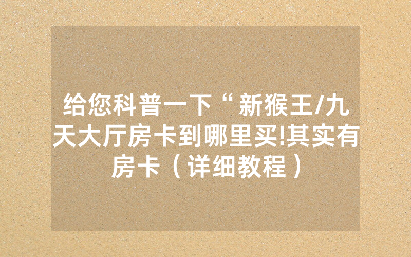 给您科普一下“新猴王/九天大厅房卡到哪里买!其实有房卡（详细教程）