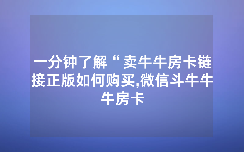 一分钟了解“卖牛牛房卡链接正版如何购买,微信斗牛牛牛房卡
