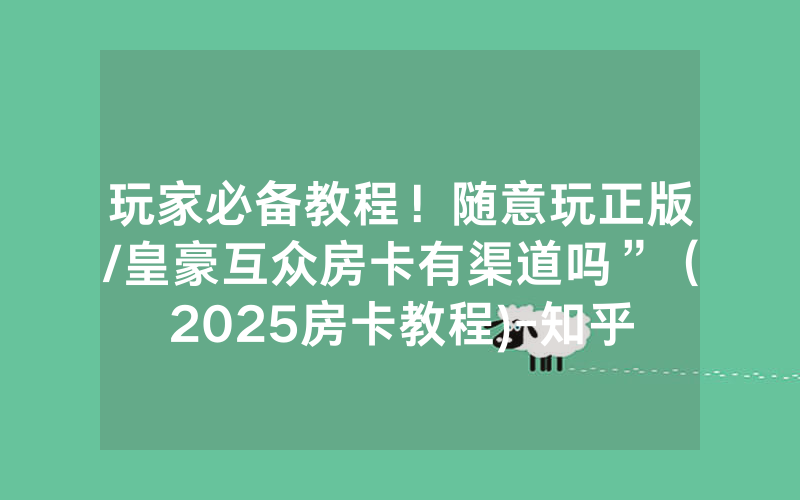 玩家必备教程！随意玩正版/皇豪互众房卡有渠道吗”（2025房卡教程)-知乎