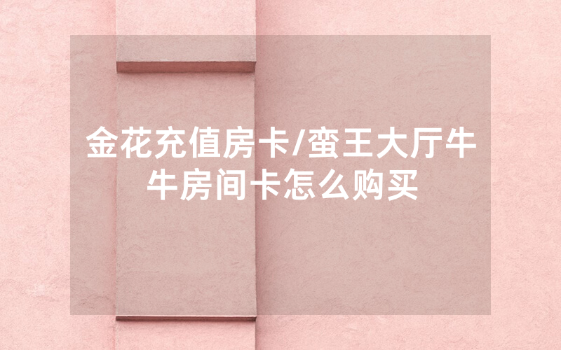 金花充值房卡/蛮王大厅牛牛房间卡怎么购买
