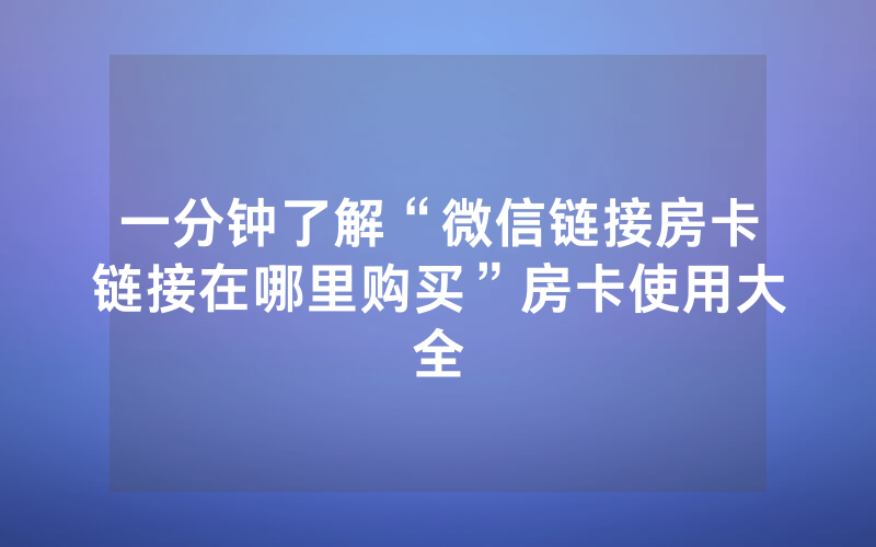 一分钟了解“微信链接房卡链接在哪里购买”房卡使用大全