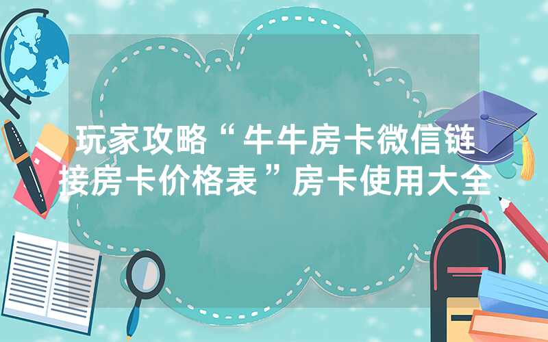 玩家攻略“牛牛房卡微信链接房卡价格表”房卡使用大全