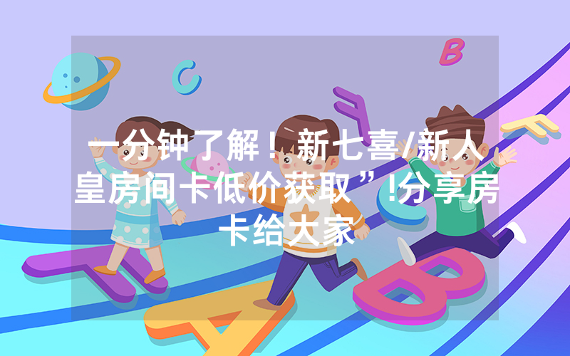 一分钟了解！新七喜/新人皇房间卡低价获取”!分享房卡给大家