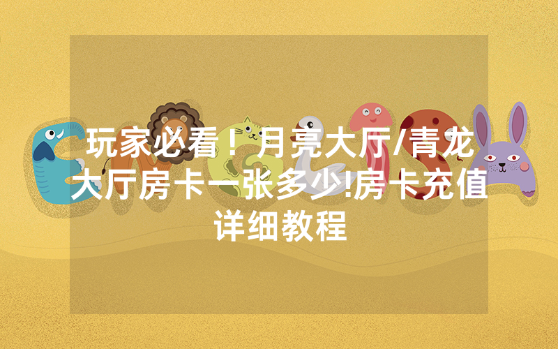 玩家必看！月亮大厅/青龙大厅房卡一张多少!房卡充值详细教程