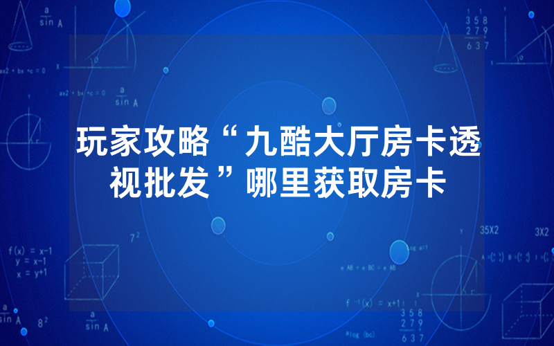 玩家攻略“九酷大厅房卡透视批发”哪里获取房卡