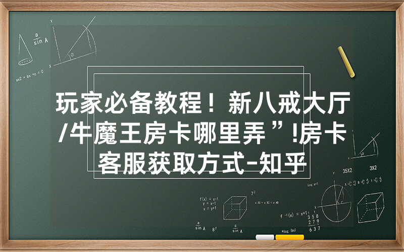 玩家必备教程！新八戒大厅/牛魔王房卡哪里弄”!房卡客服获取方式-知乎