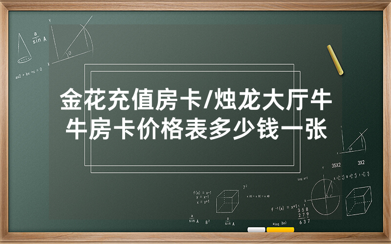 金花充值房卡/烛龙大厅牛牛房卡价格表多少钱一张