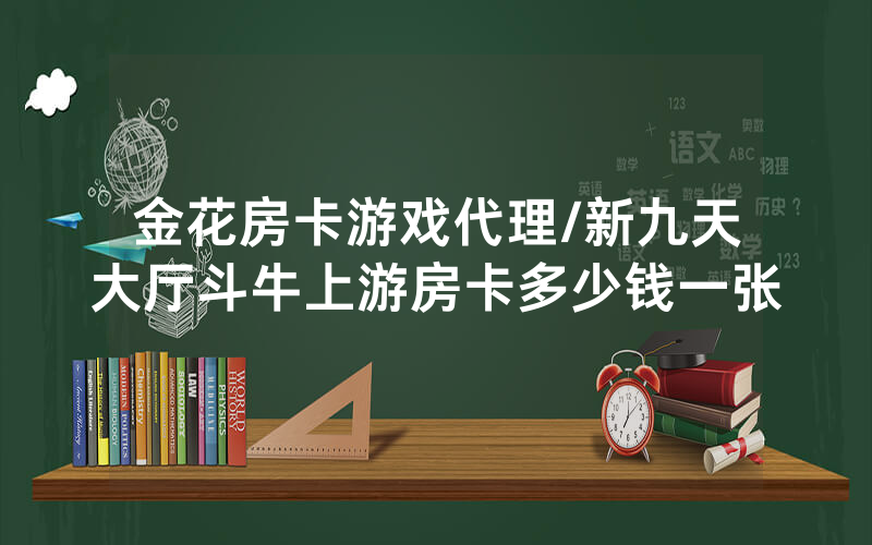 金花房卡游戏代理/新九天大厅斗牛上游房卡多少钱一张