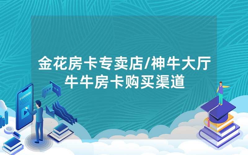金花房卡专卖店/神牛大厅牛牛房卡购买渠道