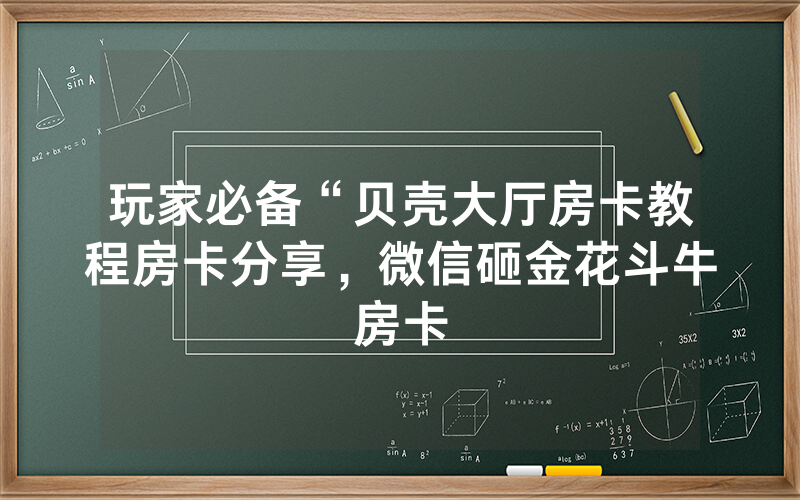 玩家必备“贝壳大厅房卡教程房卡分享，微信砸金花斗牛房卡