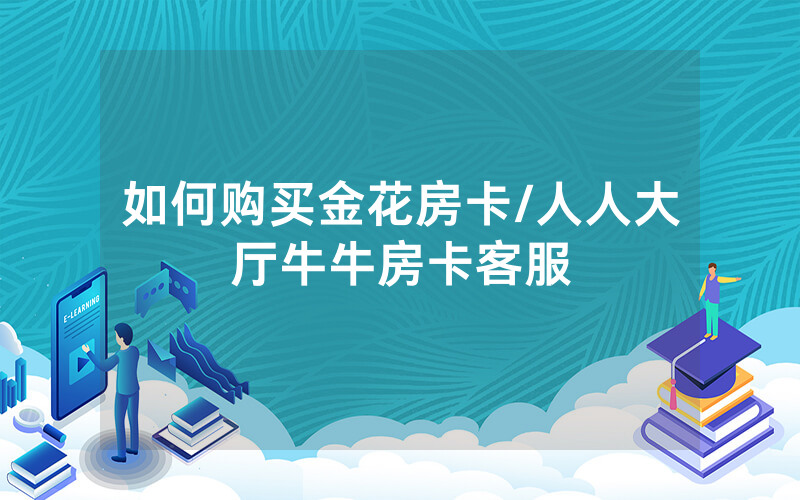 如何购买金花房卡/人人大厅牛牛房卡客服
