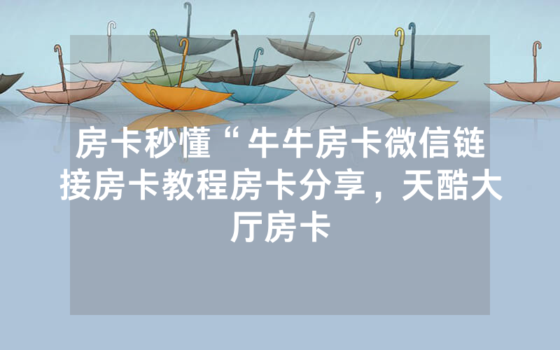 房卡秒懂“牛牛房卡微信链接房卡教程房卡分享，天酷大厅房卡