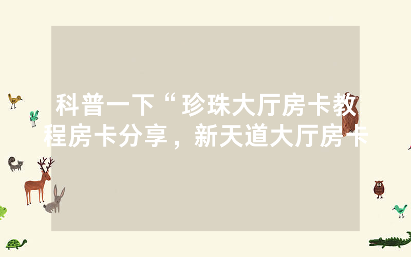 科普一下“珍珠大厅房卡教程房卡分享，新天道大厅房卡