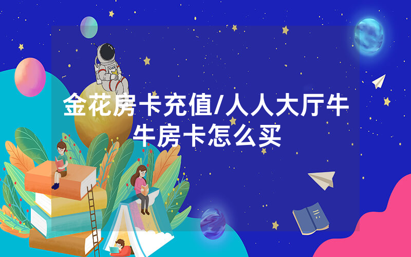 金花房卡充值/人人大厅牛牛房卡怎么买