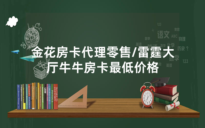 金花房卡代理零售/雷霆大厅牛牛房卡最低价格
