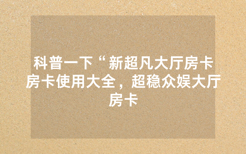 科普一下“新超凡大厅房卡房卡使用大全，超稳众娱大厅房卡
