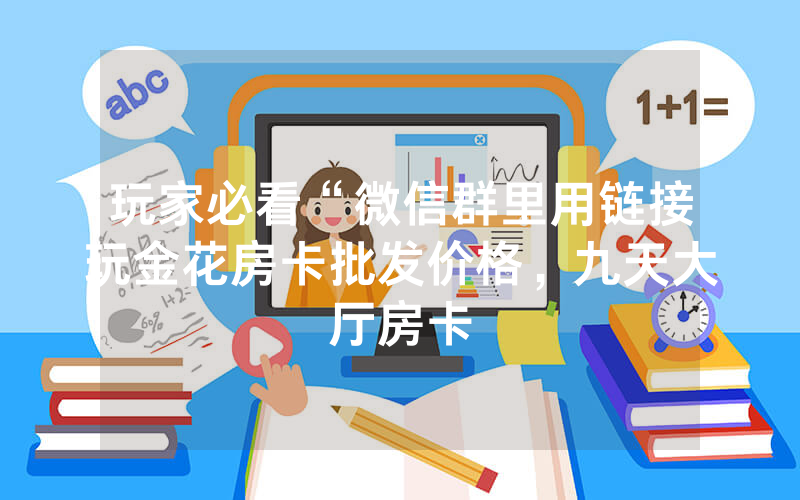 玩家必看“微信群里用链接玩金花房卡批发价格，九天大厅房卡