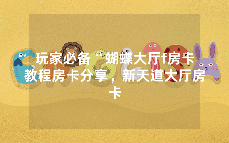 玩家必备“蝴蝶大厅f房卡教程房卡分享，新天道大厅房卡