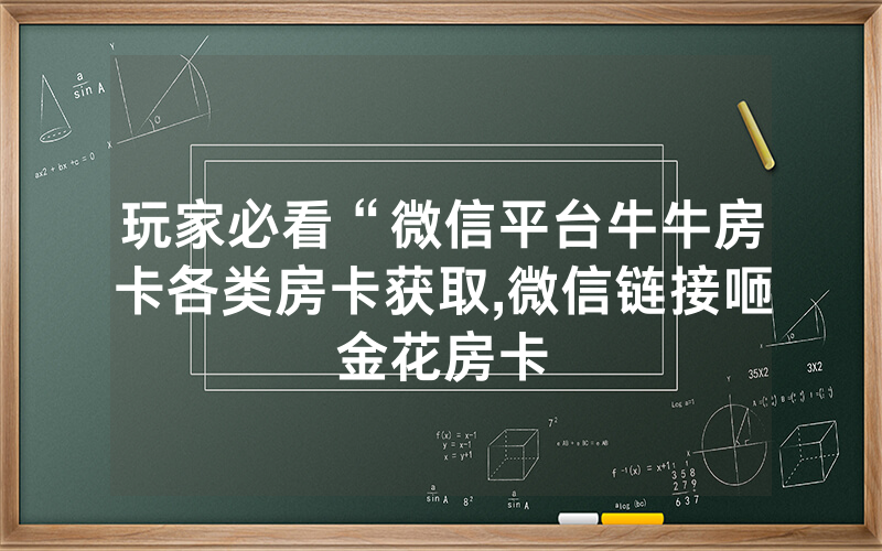 玩家必看“微信平台牛牛房卡各类房卡获取,微信链接咂金花房卡