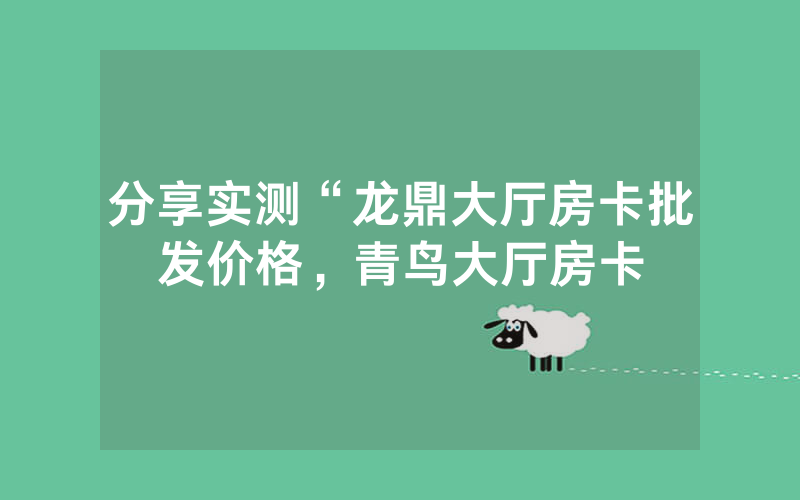 分享实测“龙鼎大厅房卡批发价格，青鸟大厅房卡