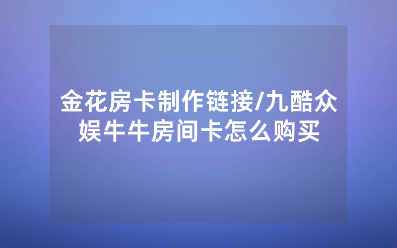 金花房卡制作链接/九酷众娱牛牛房间卡怎么购买