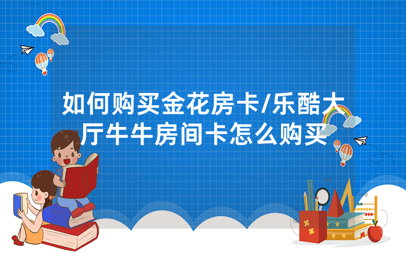 如何购买金花房卡/乐酷大厅牛牛房间卡怎么购买