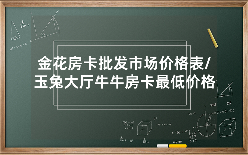 金花房卡批发市场价格表/玉兔大厅牛牛房卡最低价格