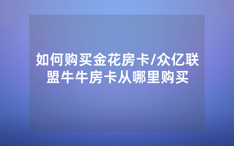 如何购买金花房卡/众亿联盟牛牛房卡从哪里购买