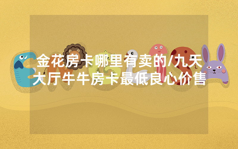 金花房卡哪里有卖的/九天大厅牛牛房卡最低良心价售