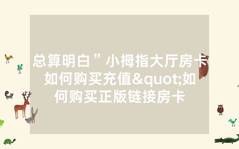 总算明白”小拇指大厅房卡如何购买充值"如何购买正版链接房卡