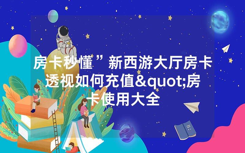 房卡秒懂”新西游大厅房卡透视如何充值"房卡使用大全