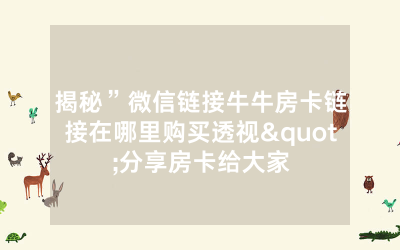 揭秘”微信链接牛牛房卡链接在哪里购买透视"分享房卡给大家