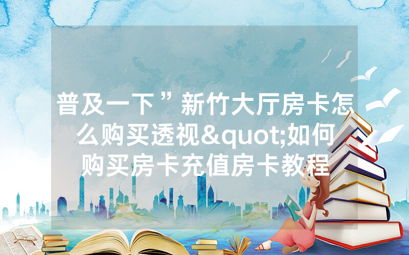 普及一下”新竹大厅房卡怎么购买透视"如何购买房卡充值房卡教程