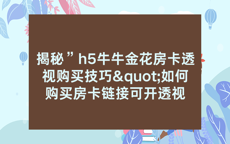 揭秘”h5牛牛金花房卡透视购买技巧"如何购买房卡链接可开透视
