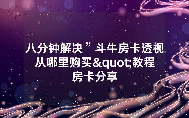 八分钟解决”斗牛房卡透视从哪里购买"教程房卡分享