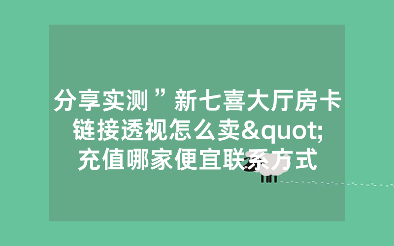 分享实测”新七喜大厅房卡链接透视怎么卖"充值哪家便宜联系方式