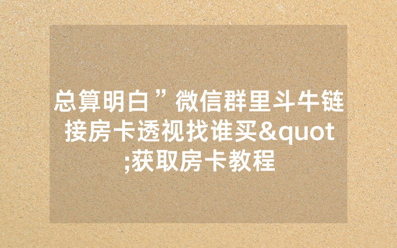 总算明白”微信群里斗牛链接房卡透视找谁买"获取房卡教程
