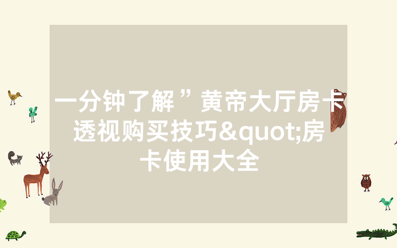 一分钟了解”黄帝大厅房卡透视购买技巧"房卡使用大全