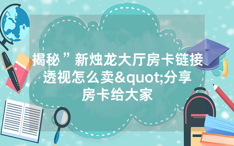 揭秘”新烛龙大厅房卡链接透视怎么卖"分享房卡给大家